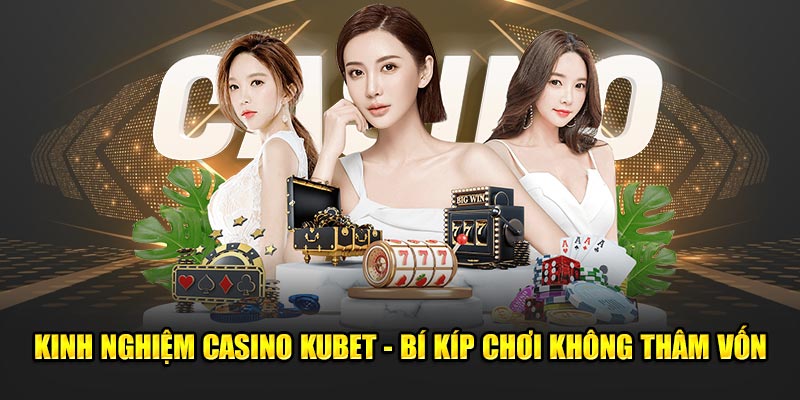 Kinh Nghiệm Casino Kubet - Bí Kíp Chơi Không Thâm Vốn