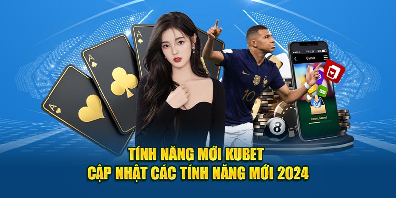 Tính Năng Mới Kubet - Cập Nhật Các Tính Năng Mới