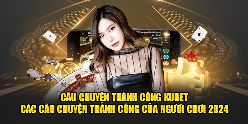 Câu chuyện thành công KUBET