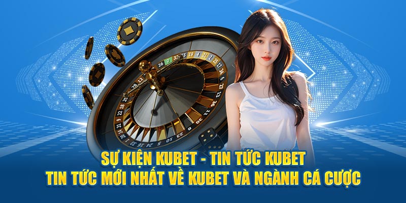 Sự Kiện KUBET - Tin Tức KUBET - Tin Tức Mới Nhất Về KUBET Và Ngành Cá Cược